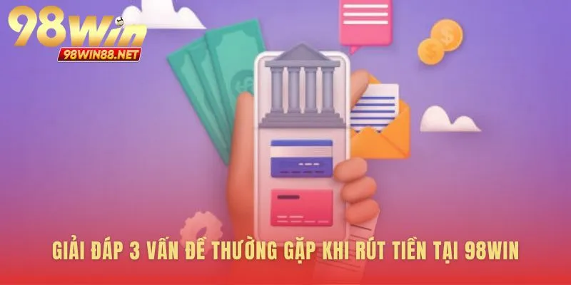 Mọi câu hỏi về rút tiền 98WIN đều có câu trả lời